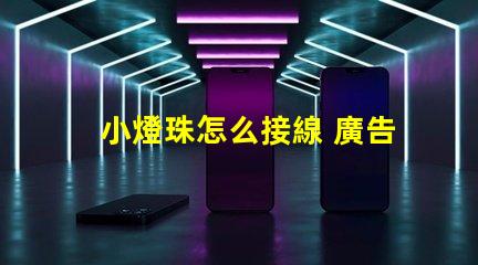小燈珠怎么接線 廣告燈珠怎么接線